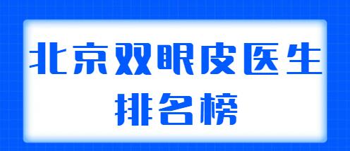 北京雙眼皮醫(yī)生排名榜整理2022，共有5位實力醫(yī)生上榜，你看好哪位？