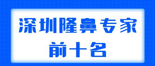 深圳隆鼻專家前十名收藏版，?？溯x、梁曉健都是本市高人氣機(jī)構(gòu)，很可靠！