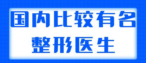 國內(nèi)比較有名的整形醫(yī)生排名：前三|前五都是實(shí)力選手，可以放心選~