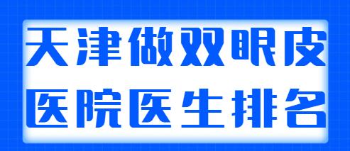 天津做雙眼皮好的醫(yī)院醫(yī)生排名公開，含雙眼皮果對比！