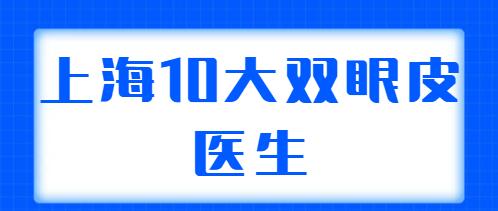 上海10大雙眼皮醫(yī)生合集：王梓、蘇薇潔、朱迪都是業(yè)內(nèi)外認(rèn)可的！