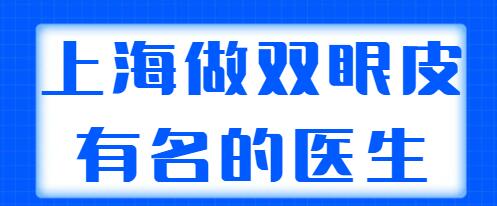 上海做雙眼皮有名的醫(yī)生排行榜，榜上專家技術(shù)與審美都在線，好評多多！