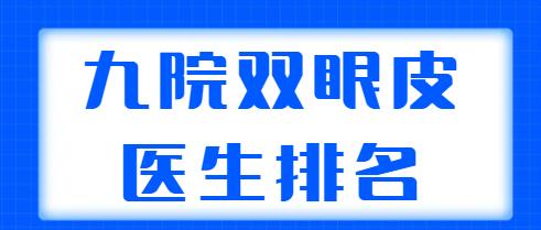 九院雙眼皮醫(yī)生排名更新！這五位醫(yī)生實力超群，朱海男、周一雄口碑不錯！