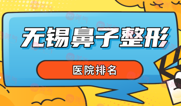 無錫鼻子整形醫(yī)院排名大揭秘！這幾家不能錯過！