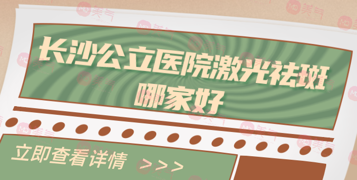 長(zhǎng)沙哪家公立醫(yī)院激光祛斑收費(fèi)實(shí)惠？醫(yī)院名單發(fā)布！