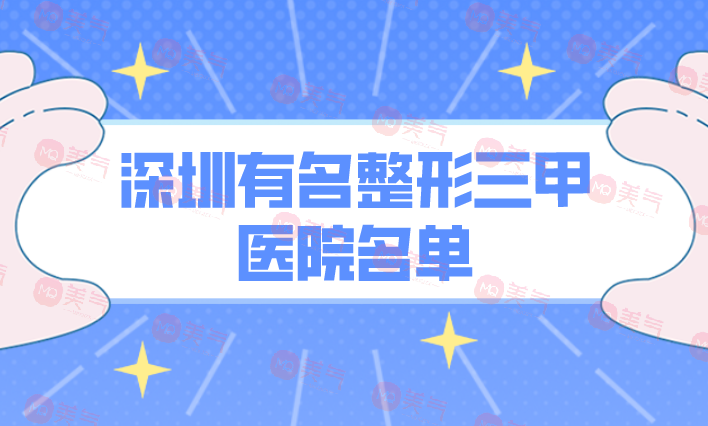 深圳有名整形三甲醫(yī)院名單公布！正規(guī)機(jī)構(gòu)，照著選沒錯(cuò)的！