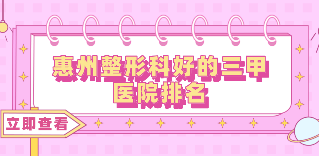 惠州整形科好的三甲醫(yī)院排名分享！三甲醫(yī)院任你選擇！