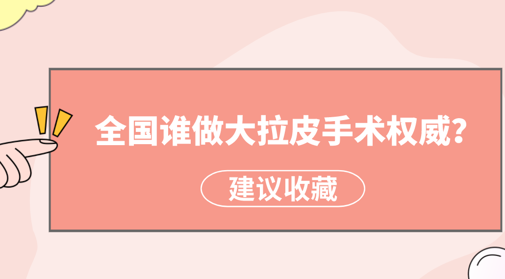 全國(guó)誰(shuí)做大拉皮手術(shù)權(quán)威？楊大平、李曉東醫(yī)生備受美譽(yù)！