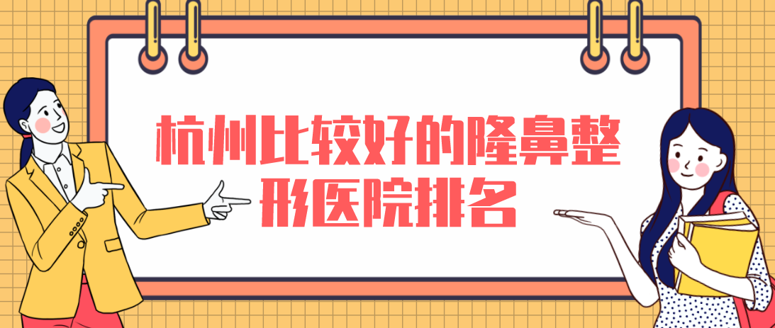 杭州比較好的隆鼻整形醫(yī)院排名，性價(jià)比高口碑好！