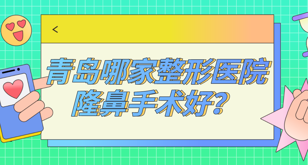 青島哪家整形醫(yī)院隆鼻手術好？青島隆鼻排名哪家強？