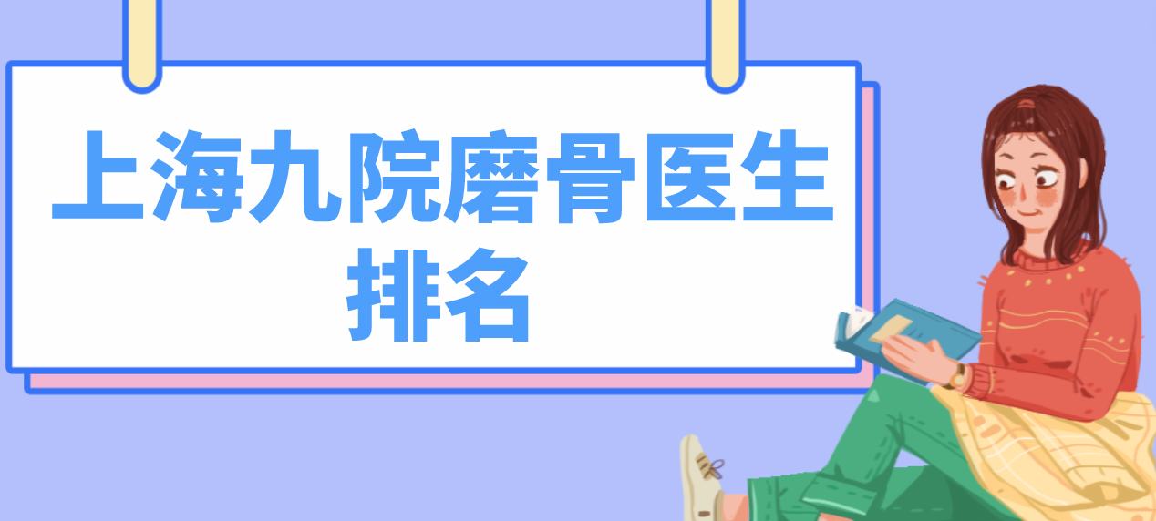 上海九院磨骨醫(yī)生合集分享！深扒韋敏、柴崗、張余光等