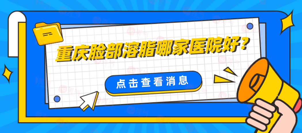 重慶臉部溶脂哪家醫(yī)院好？排名top5精心篩選