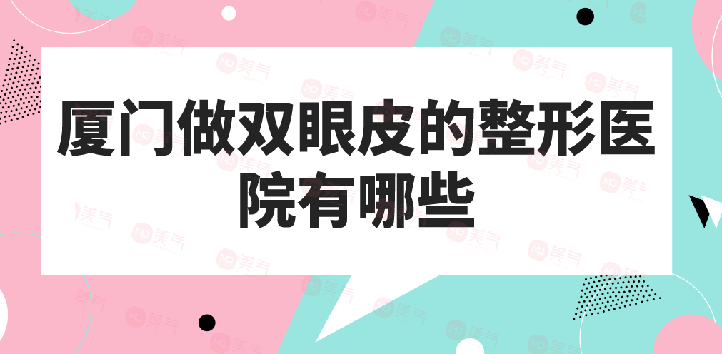 廈門做雙眼皮的整形醫(yī)院有哪些？做雙眼皮今年多少錢？