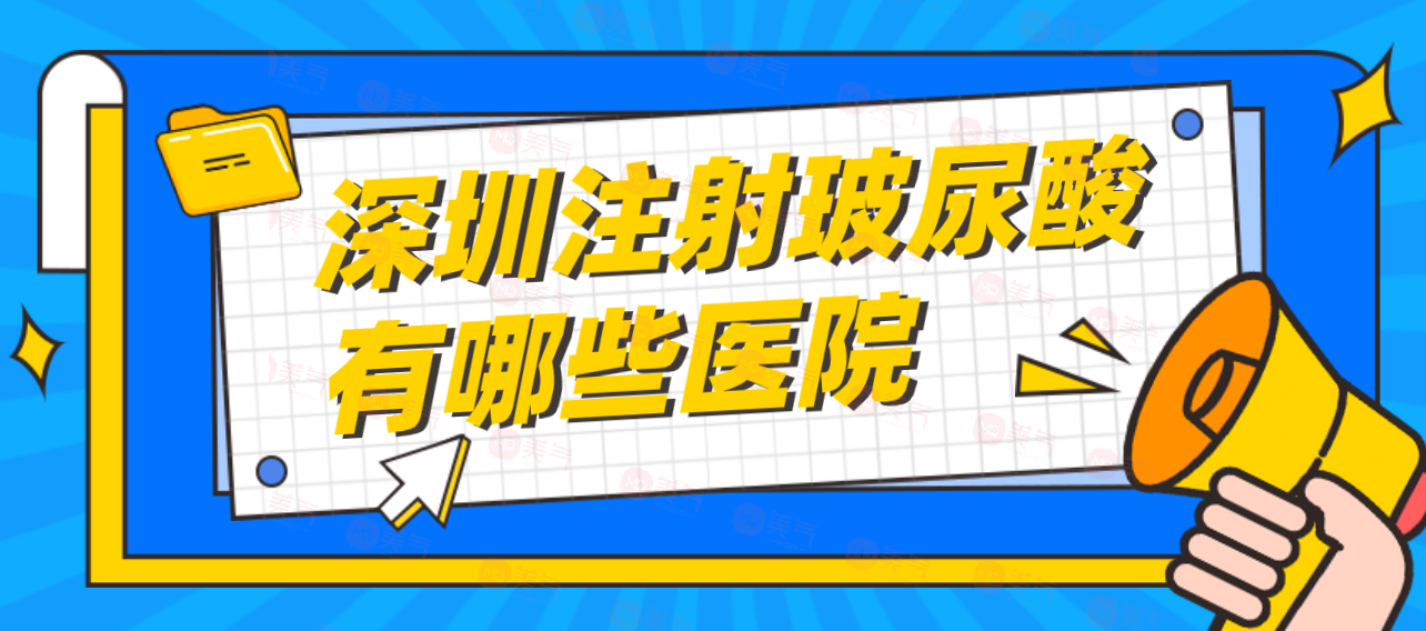 深圳注射玻尿酸有哪些醫(yī)院可靠？注射玻尿酸參考價格！