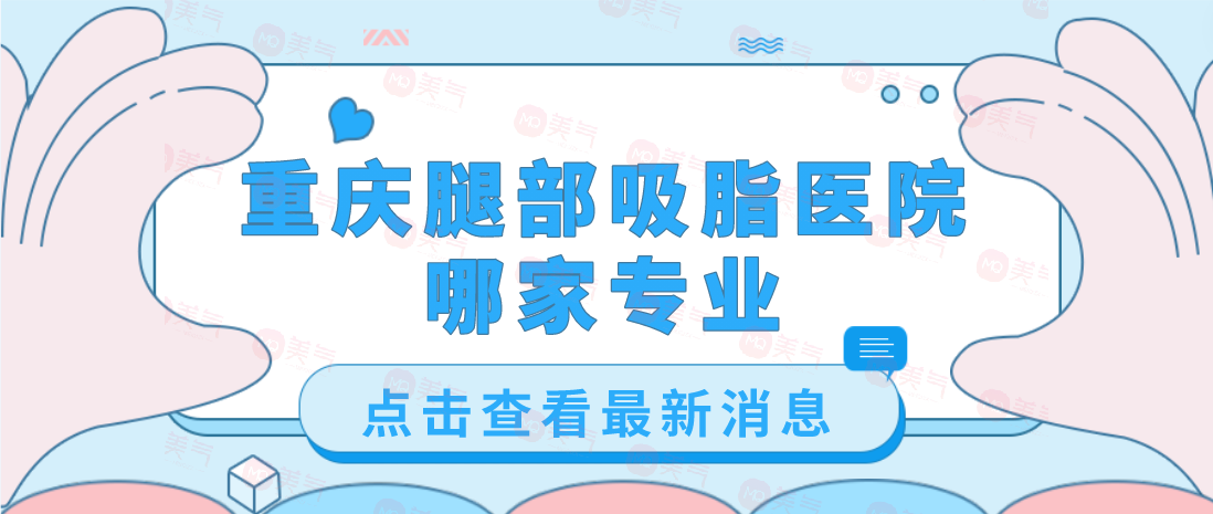 重慶腿部吸脂醫(yī)院哪家專業(yè)？軍美、藝星、第四人民醫(yī)院等