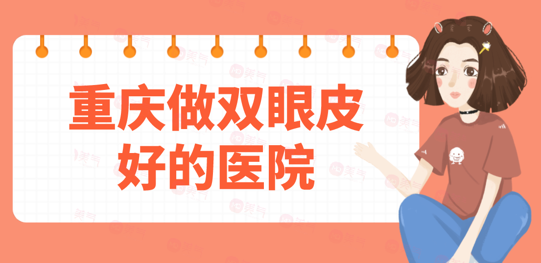 重慶做雙眼皮好的醫(yī)院匯總：當代、軍美、華美等一起來看看吧！