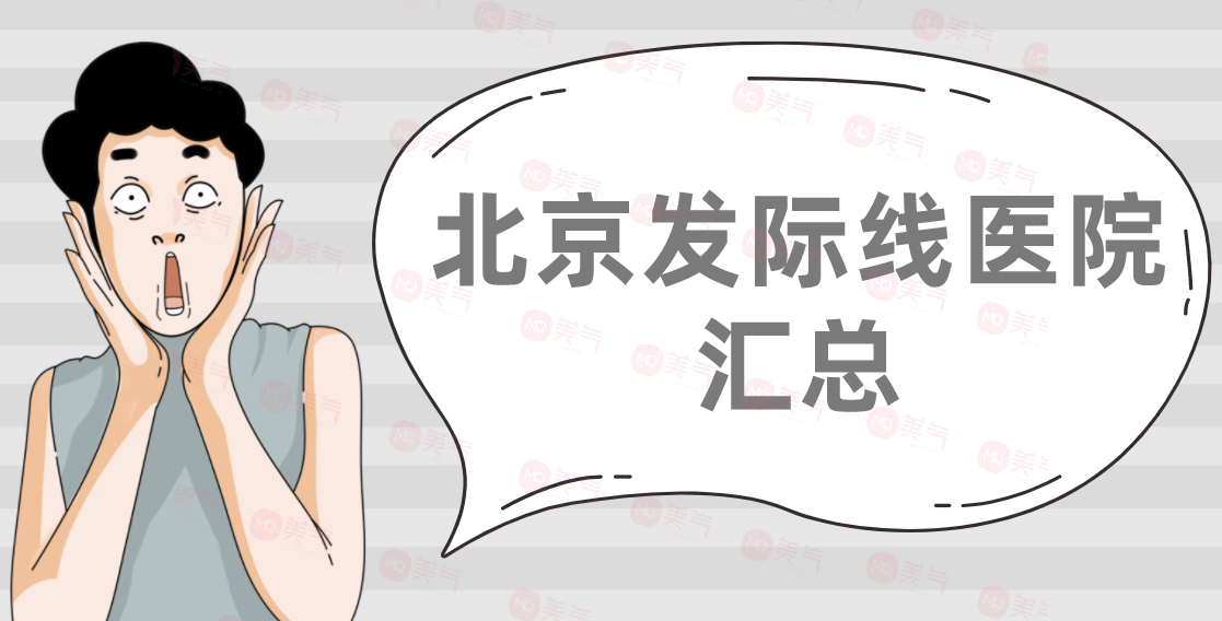 北京發(fā)際線醫(yī)院匯總：大麥微針、新生、熙朵、碧蓮盛上榜