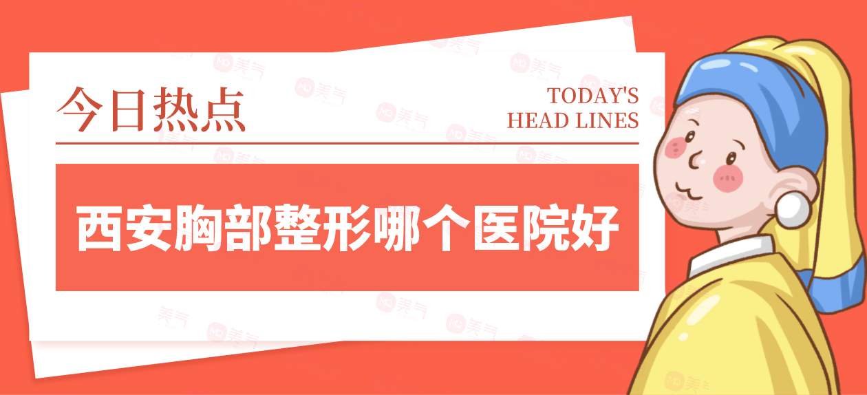西安胸部整形哪個醫(yī)院好？請看top榜單！畫美、米蘭柏羽價格劃算