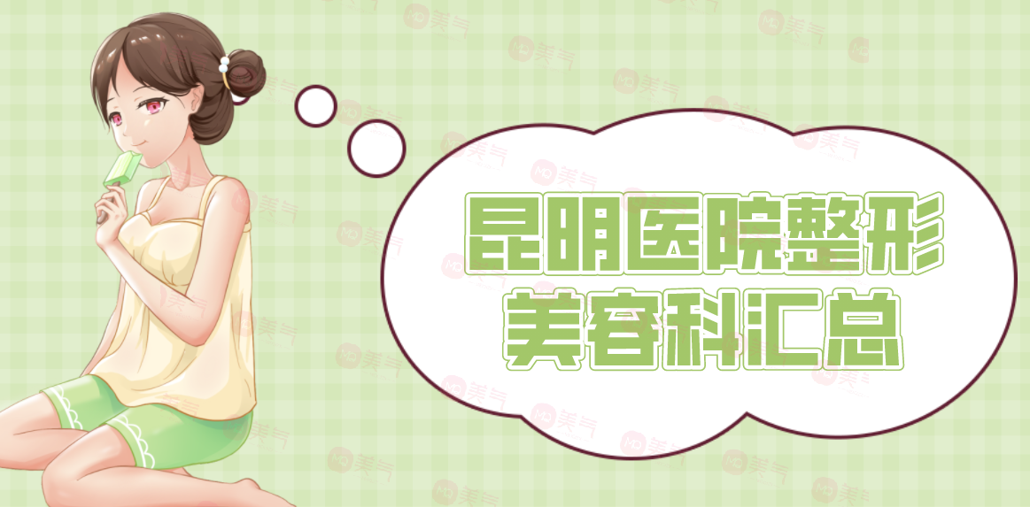 昆明醫(yī)院整形美容科匯總：正規(guī)公立三甲醫(yī)院，實(shí)力與口碑雙在線！