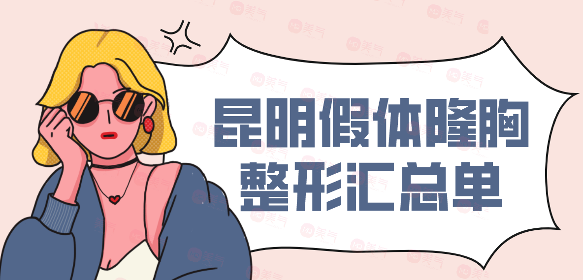 昆明假體隆胸整形匯總單：華美美萊、藝星、韓辰上榜前三！