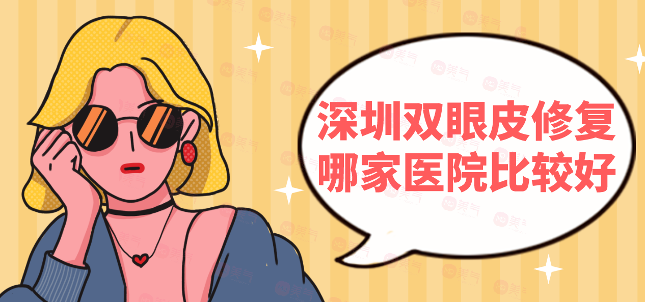 深圳雙眼皮修復哪家醫(yī)院比較好？這些實力醫(yī)院供你選擇~