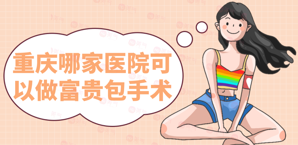 重慶哪家醫(yī)院可以做富貴包手術(shù)？醫(yī)院排名+價(jià)格表一覽